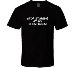 Stop Staring At My Chesticles! T Shirt Stop Staring At My Chesticles! T Shirt