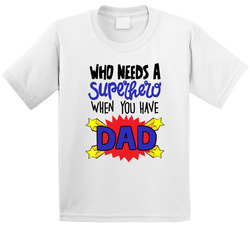 Who Needs A Superhero When You Have Dad T Shirt Who Needs A Superhero When You Have Dad T Shirt
