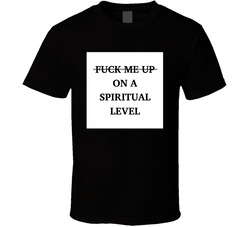 Fuck Me Up On A Spiritual Level T Shirt Fuck Me Up On A Spiritual Level T Shirt