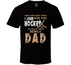 There Aren't Many Things I Love More Than Hockey, But One Of Them Is Being A Dad T Shirt There Aren't Many Things I Love More Than Hockey, But One Of Them Is Being A Dad T Shirt