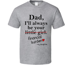 Dad, I'll Always Be Your Little Girl - Financial Burden T Shirt Dad, I'll Always Be Your Little Girl - Financial Burden T Shirt