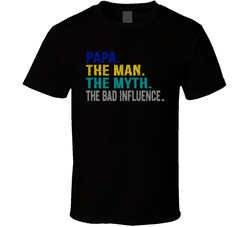 Papa. The Man. The Myth. The Bad Influence. T Shirt Papa. The Man. The Myth. The Bad Influence. T Shirt