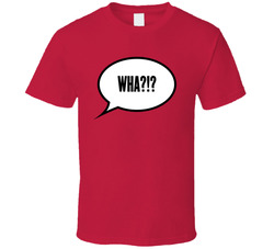 Wha?!? T Shirt Wha?!? T Shirt