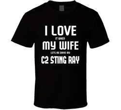 I Love It When My Wife Let's Me Drive My Chevrolet Corvette C2 Sting Ray T Shirt I Love It When My Wife Let's Me Drive My Chevrolet Corvette C2 Sting Ray T Shirt