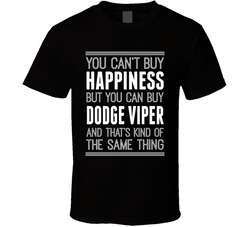 You Can't Buy Happiness But You Can Buy A Dodge Viper And That's Kind Of The Same Thing T Shirt You Can't Buy Happiness But You Can Buy A Dodge Viper And That's Kind Of The Same Thing T Shirt
