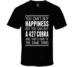 You Can't Buy Happiness But You Can Buy A 427 Ac Cobra T Shirt You Can't Buy Happiness But You Can Buy A 427 Ac Cobra T Shirt