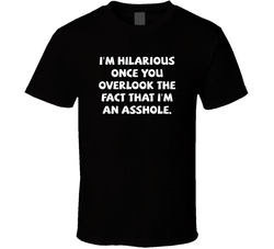 I'm Hilarious Once You Overlook The Fact I'm An Asshole T Shirt I'm Hilarious Once You Overlook The Fact I'm An Asshole T Shirt