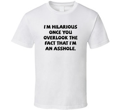 I'm Hilarious Once You Overlook The Fact That I'm An Asshole T Shirt I'm Hilarious Once You Overlook The Fact That I'm An Asshole T Shirt