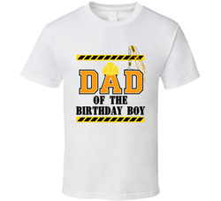 Construction - Dad Of The Birthday Boy T Shirt Construction - Dad Of The Birthday Boy T Shirt