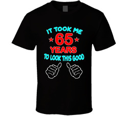 It Took Me 65 Years To Look This Good T Shirt It Took Me 65 Years To Look This Good T Shirt