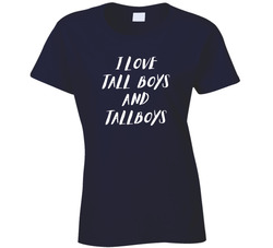 I Love Tall Boys And Tallboys Ladies T Shirt I Love Tall Boys And Tallboys Ladies T Shirt