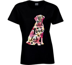 Labrador Retriever - All You Need Is Love And A Dog Ladies T Shirt Labrador Retriever - All You Need Is Love And A Dog Ladies T Shirt