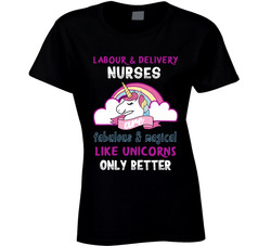 Labour & Delivery Nurses Are Like Unicorns Only Better Ladies T Shirt