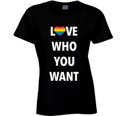 Love Who You Want Ladies T Shirt Love Who You Want Ladies T Shirt