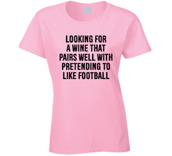 Looking For A Wine That Pairs Well With Pretending To Like Football Ladies T Shirt