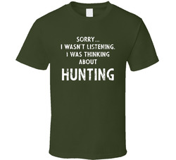 Sorry I Wasn't Listening. I Was Thinking About Hunting T Shirt