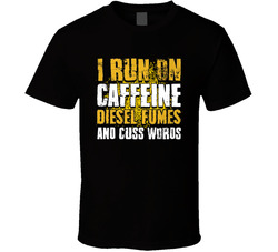 I Run On Caffeine, Diesel And Cuss Words T Shirt