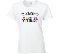 So Apparently I Have An Attitude Ladies T Shirt