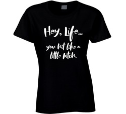 Hey Life, You Hit Like A Little Bitch Ladies T Shirt