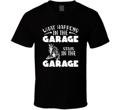 What Happens In The Garage Stays In The Garage T Shirt What Happens In The Garage Stays In The Garage T Shirt