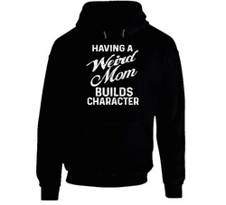 Having A Weird Mom Builds Character Hoodie