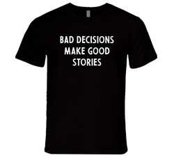 Bad Decisions Make Good Stories T Shirt