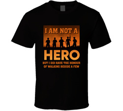 I Am Not A Hero, But I Did Have The Honour Of Walking Beside A Few T Shirt