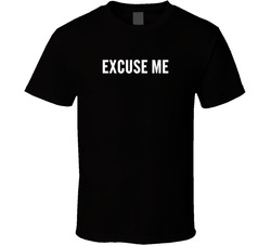 Excuse Me T Shirt