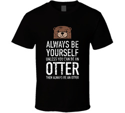 If You Can Be An Otter... T Shirt