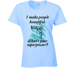 Hairdresser I Make People Beautiful. What's Your Superpower? Ladies T Shirt