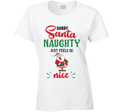 Sorry Santa, Naughty Just Feels So Nice Ladies T Shirt
