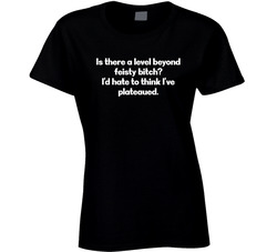 Is There A Level Beyond Feisty Bitch? Ladies T Shirt