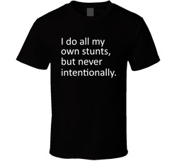 I Do All My Own Stunts, But Never Intentionally T Shirt I Do All My Own Stunts, But Never Intentionally T Shirt