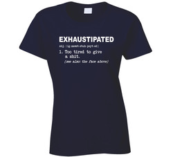 The Meaning Of Exhaustipated Too Tired To Give A Shit Ladies T Shirt The Meaning Of Exhaustipated Too Tired To Give A Shit Ladies T Shirt