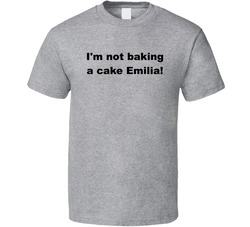 I'm Not Baking A Cake Emilia! T Shirt I'm Not Baking A Cake Emilia! T Shirt