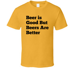 Beer Is Good But Beers Are Better T Shirt Beer Is Good But Beers Are Better T Shirt