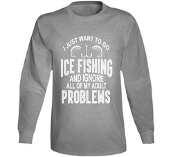 I Just Want To Go Ice Fishing And Ignore All Of My Adult Problems Long Sleeve