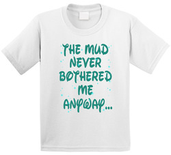 Mud Girl - The Mud Never Bothered Me Anyway... T Shirt