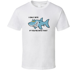 I Only Bite If You're Into That T Shirt