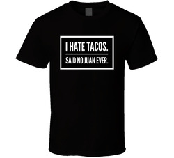 I Hate Tacos. Said No Juan Ever. T Shirt I Hate Tacos. Said No Juan Ever. T Shirt