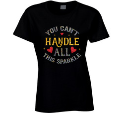 You Can't Handle All This Sparkle Ladies T Shirt You Can't Handle All This Sparkle Ladies T Shirt