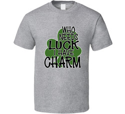 Who Needs Luck I Have Charm T Shirt