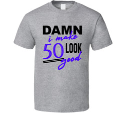 Damn I Make 50 Look Good T Shirt