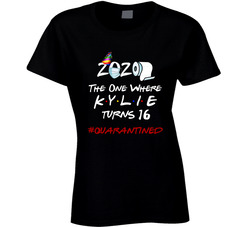 2020 The One Where (add Name) Kylie Turns 16 #quarantinee Ladies T Shirt 2020 The One Where (add Name) Kylie Turns 16 #quarantinee Ladies T Shirt