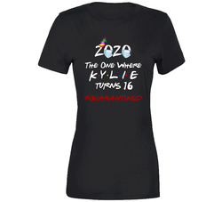 2020 The One Where (add Name) Kylie Turns 16 #quarantined Ladies T Shirt 2020 The One Where (add Name) Kylie Turns 16 #quarantined Ladies T Shirt