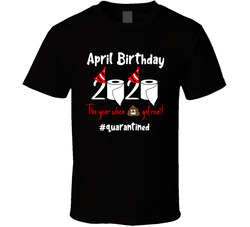 April Birthday 2020 The Year When Shit Got Real #quarantined T Shirt April Birthday 2020 The Year When Shit Got Real #quarantined T Shirt