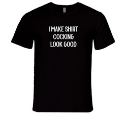I Make Shirt Cocking Look Good T Shirt I Make Shirt Cocking Look Good T Shirt
