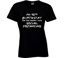 My 40th Birthday Friends Parody The One Where I Was Social Distancing Ladies T Shirt My 40th Birthday Friends Parody The One Where I Was Social Distancing Ladies T Shirt