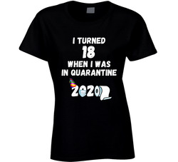 I Turned 18 When I Was In Quarantine 2020 Ladies T Shirt I Turned 18 When I Was In Quarantine 2020 Ladies T Shirt