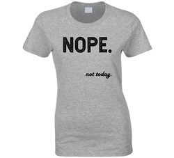 Nope. Not Today. Ladies T Shirt Nope. Not Today. Ladies T Shirt